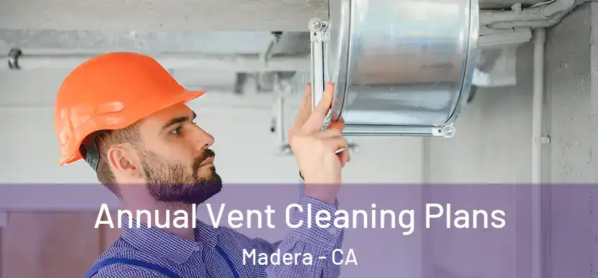Annual Vent Cleaning Plans Madera - CA