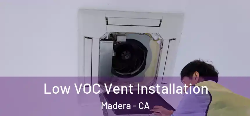  Low VOC Vent Installation Madera - CA