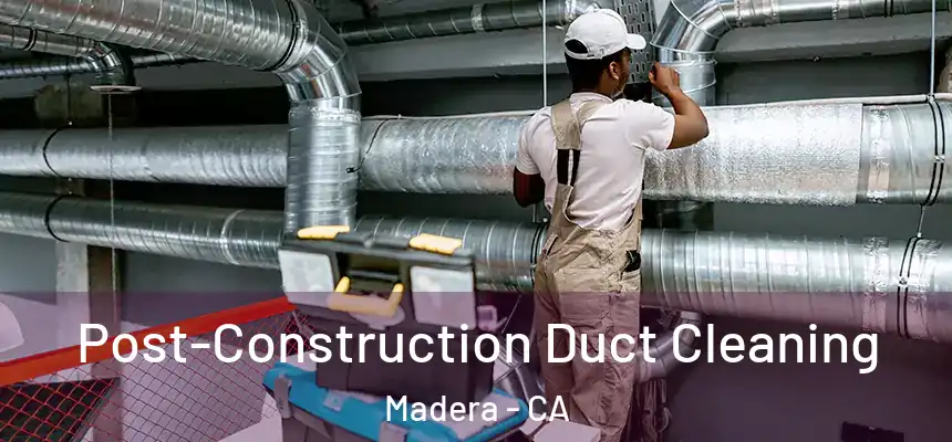 Post-Construction Duct Cleaning Madera - CA